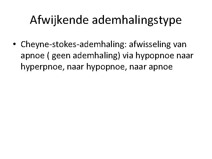 Afwijkende ademhalingstype • Cheyne-stokes-ademhaling: afwisseling van apnoe ( geen ademhaling) via hypopnoe naar hyperpnoe, Afwijkende ademhalingstype • Cheyne-stokes-ademhaling: afwisseling van apnoe ( geen ademhaling) via hypopnoe naar hyperpnoe,