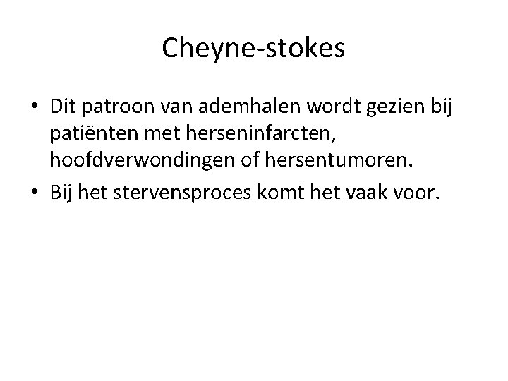 Cheyne-stokes • Dit patroon van ademhalen wordt gezien bij patiënten met herseninfarcten, hoofdverwondingen of
