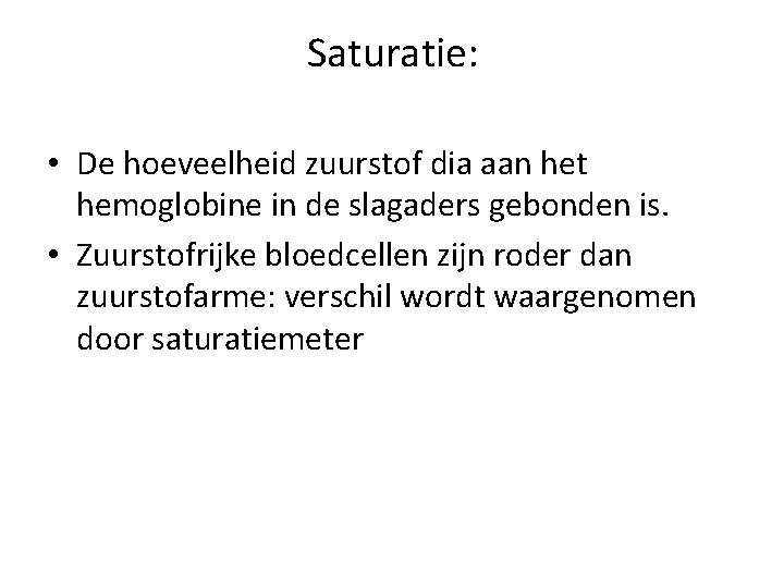 Saturatie: • De hoeveelheid zuurstof dia aan het hemoglobine in de slagaders gebonden is. Saturatie: • De hoeveelheid zuurstof dia aan het hemoglobine in de slagaders gebonden is.