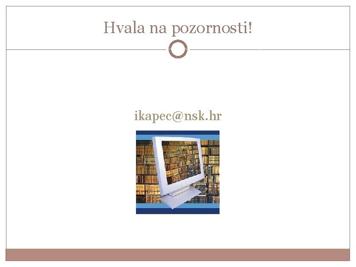 Hvala na pozornosti! ikapec@nsk. hr 