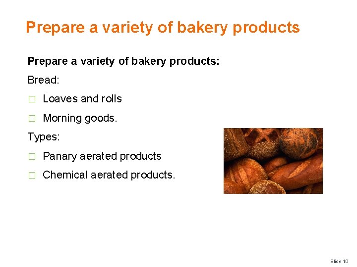 Prepare a variety of bakery products: Bread: � Loaves and rolls � Morning goods.