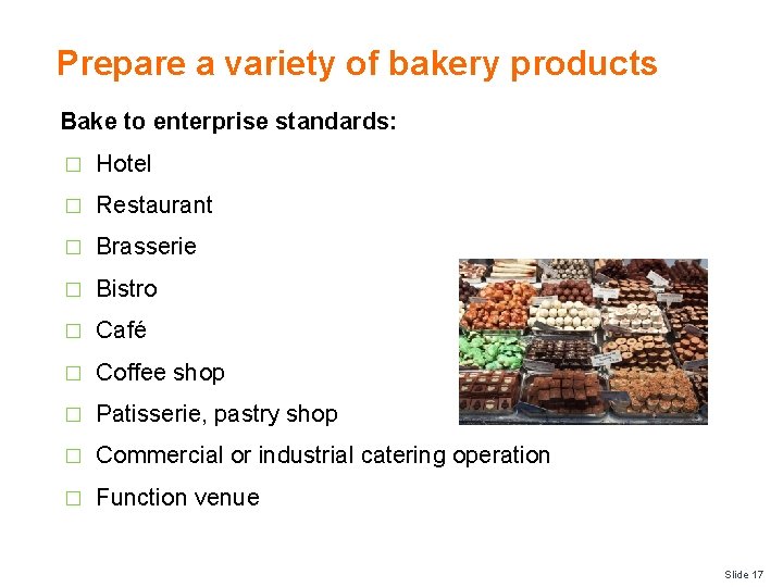 Prepare a variety of bakery products Bake to enterprise standards: � Hotel � Restaurant