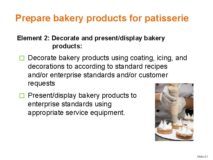 Prepare bakery products for patisserie Element 2: Decorate and present/display bakery products: � Decorate