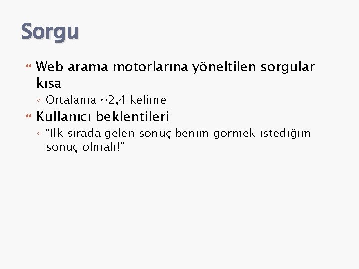 Sorgu Web arama motorlarına yöneltilen sorgular kısa ◦ Ortalama ~2, 4 kelime Kullanıcı beklentileri