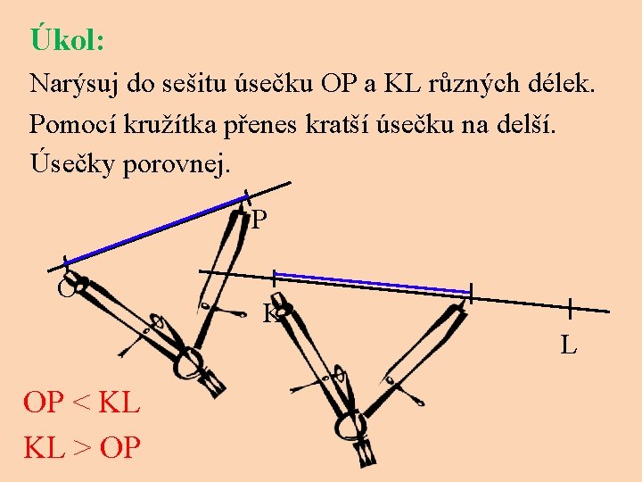 Úkol: Narýsuj do sešitu úsečku OP a KL různých délek. Pomocí kružítka přenes kratší