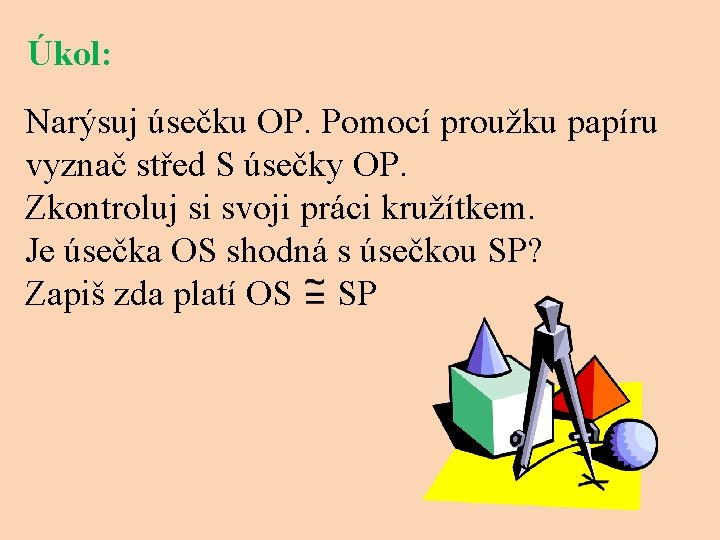 Úkol: Narýsuj úsečku OP. Pomocí proužku papíru vyznač střed S úsečky OP. Zkontroluj si