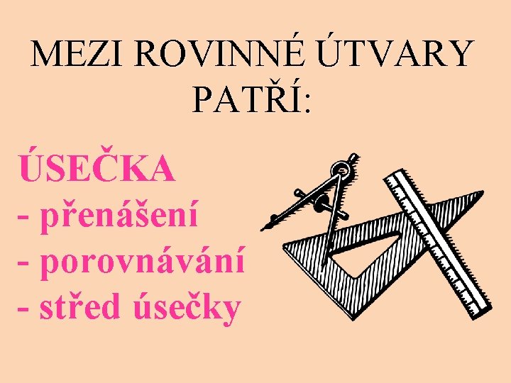 MEZI ROVINNÉ ÚTVARY PATŘÍ: ÚSEČKA - přenášení - porovnávání - střed úsečky 