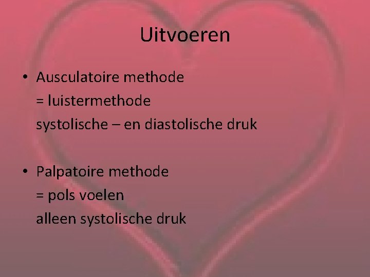 Uitvoeren • Ausculatoire methode = luistermethode systolische – en diastolische druk • Palpatoire methode