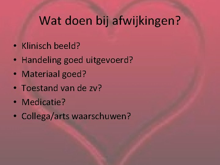 Wat doen bij afwijkingen? • • • Klinisch beeld? Handeling goed uitgevoerd? Materiaal goed?