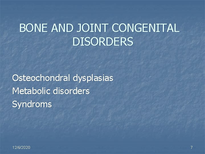 BONE AND JOINT CONGENITAL DISORDERS Osteochondral dysplasias Metabolic disorders Syndroms 12/6/2020 7 