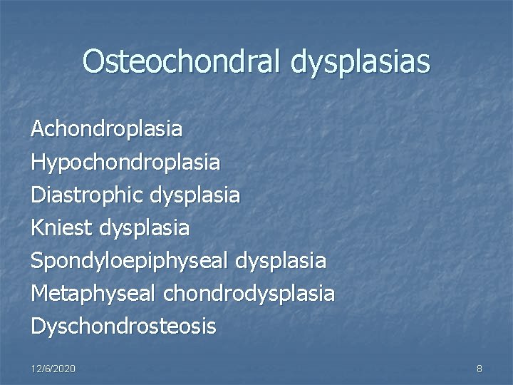 Osteochondral dysplasias Achondroplasia Hypochondroplasia Diastrophic dysplasia Kniest dysplasia Spondyloepiphyseal dysplasia Metaphyseal chondrodysplasia Dyschondrosteosis 12/6/2020