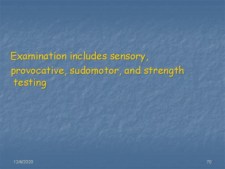 Examination includes sensory, provocative, sudomotor, and strength testing 12/6/2020 70 