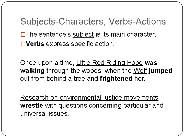 Subjects-Characters, Verbs-Actions �The sentence’s subject is its main character. �Verbs express specific action. Once