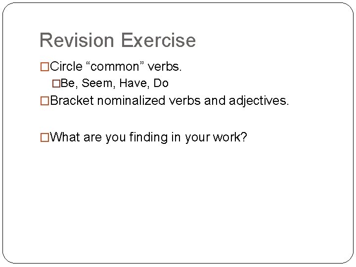 Revision Exercise �Circle “common” verbs. �Be, Seem, Have, Do �Bracket nominalized verbs and adjectives.