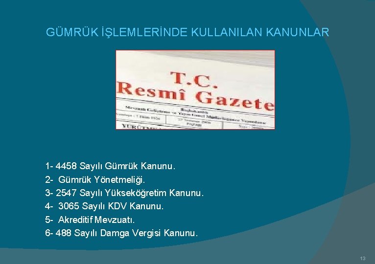 GÜMRÜK İŞLEMLERİNDE KULLANILAN KANUNLAR 1 - 4458 Sayılı Gümrük Kanunu. 2 - Gümrük Yönetmeliği.