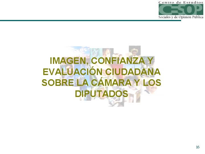 IMAGEN, CONFIANZA Y EVALUACIÓN CIUDADANA SOBRE LA CÁMARA Y LOS DIPUTADOS 16 