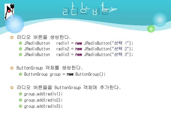 라디오 버튼 ¢ 라디오 버튼을 생성한다. ¤ JRadio. Button radio 1 = new JRadio. 라디오 버튼 ¢ 라디오 버튼을 생성한다. ¤ JRadio. Button radio 1 = new JRadio.