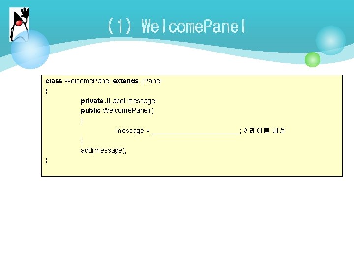 class Welcome. Panel extends JPanel { private JLabel message; public Welcome. Panel() { message