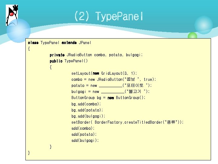 class Type. Panel extends JPanel { private JRadio. Button combo, potato, bulgogi; public Type. class Type. Panel extends JPanel { private JRadio. Button combo, potato, bulgogi; public Type.