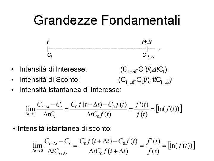 Grandezze Fondamentali t t+Dt |----------------------------|---- Ct C t+Dt • Intensità di Interesse: (Ct+Dt-Ct)/(Dt. Ct)