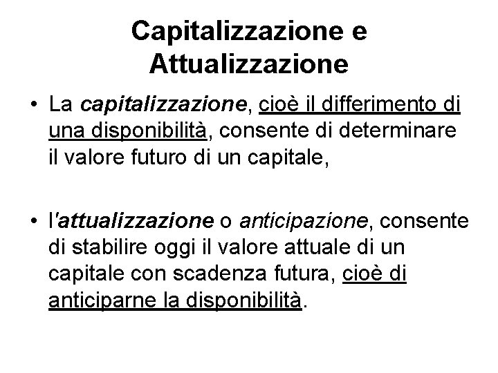 Capitalizzazione e Attualizzazione • La capitalizzazione, cioè il differimento di una disponibilità, consente di