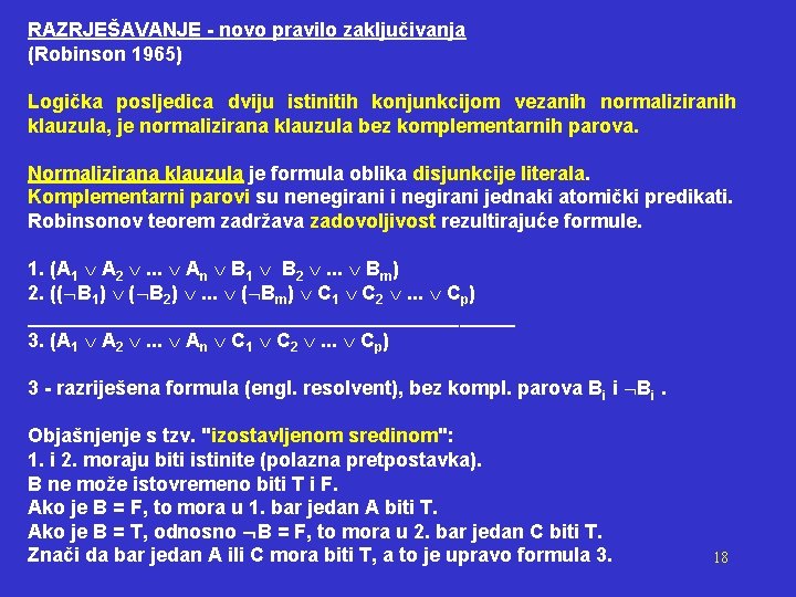 RAZRJEŠAVANJE - novo pravilo zaključivanja (Robinson 1965) Logička posljedica dviju istinitih konjunkcijom vezanih normaliziranih