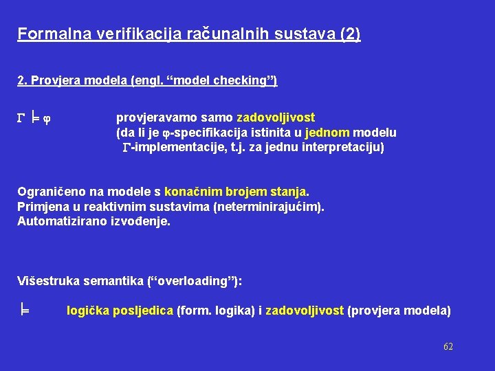 Formalna verifikacija računalnih sustava (2) 2. Provjera modela (engl. “model checking”) provjeravamo samo zadovoljivost