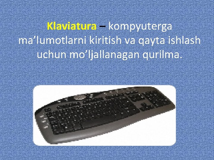 Klaviatura – kompyuterga ma’lumotlarni kiritish va qayta ishlash uchun mo’ljallanagan qurilma. 