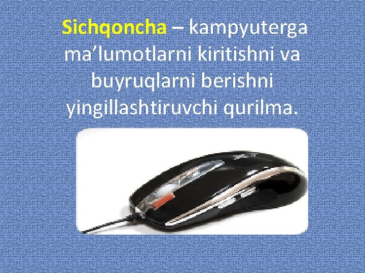 Sichqoncha – kampyuterga ma’lumotlarni kiritishni va buyruqlarni berishni yingillashtiruvchi qurilma. 