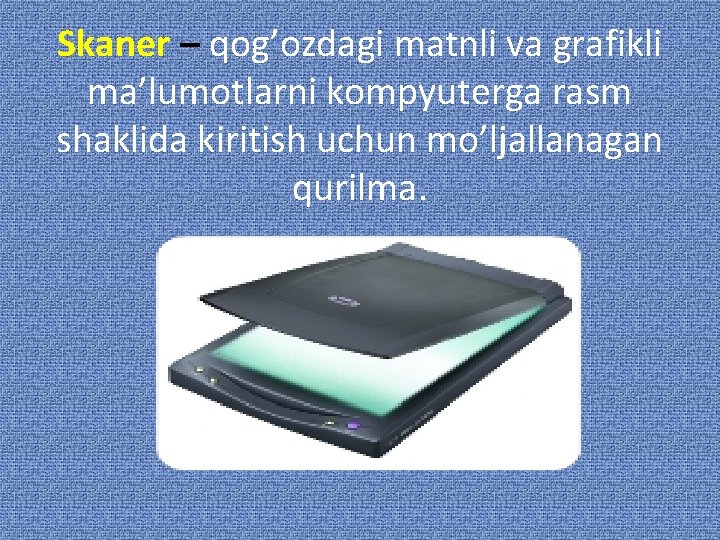 Skaner – qog’ozdagi matnli va grafikli ma’lumotlarni kompyuterga rasm shaklida kiritish uchun mo’ljallanagan qurilma.