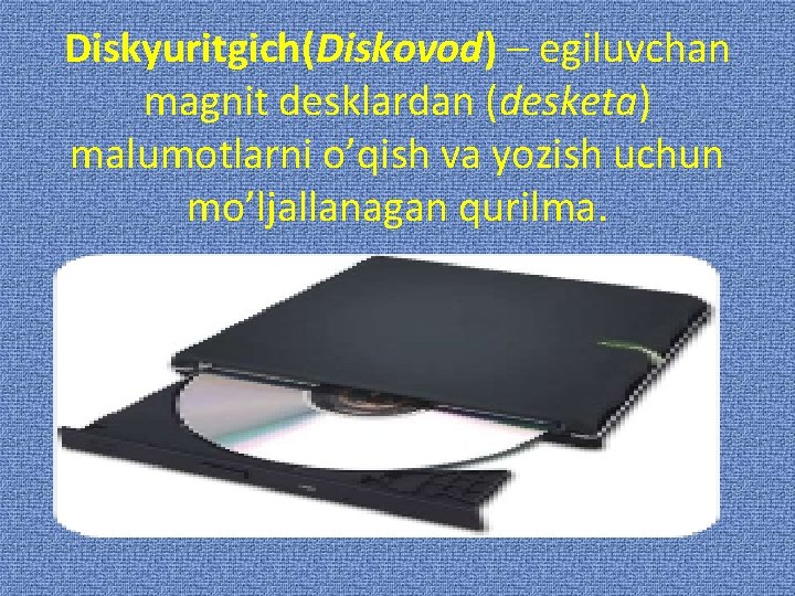 Diskyuritgich(Diskovod) – egiluvchan magnit desklardan (desketa) malumotlarni o’qish va yozish uchun mo’ljallanagan qurilma. 