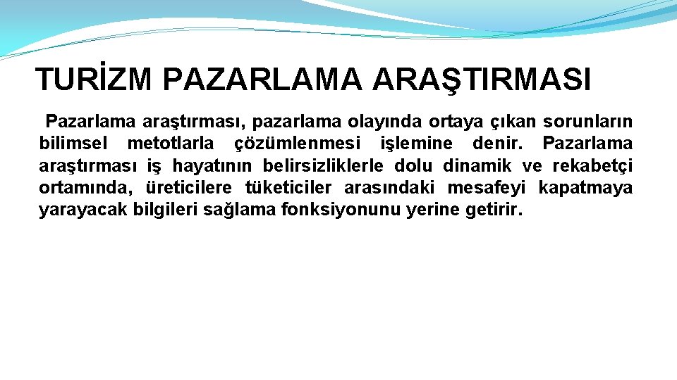 TURİZM PAZARLAMA ARAŞTIRMASI Pazarlama araştırması, pazarlama olayında ortaya çıkan sorunların bilimsel metotlarla çözümlenmesi işlemine