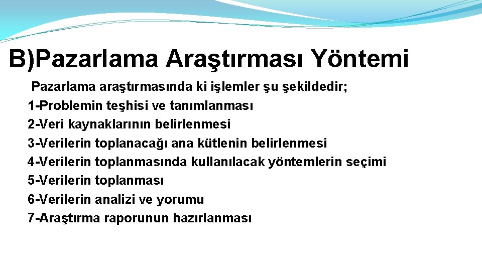 B)Pazarlama Araştırması Yöntemi Pazarlama araştırmasında ki işlemler şu şekildedir; 1 -Problemin teşhisi ve tanımlanması