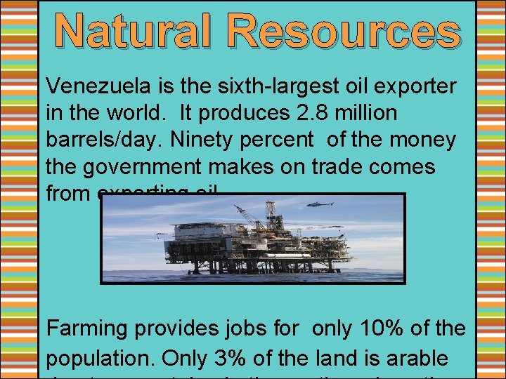 Natural Resources Venezuela is the sixth-largest oil exporter in the world. It produces 2.