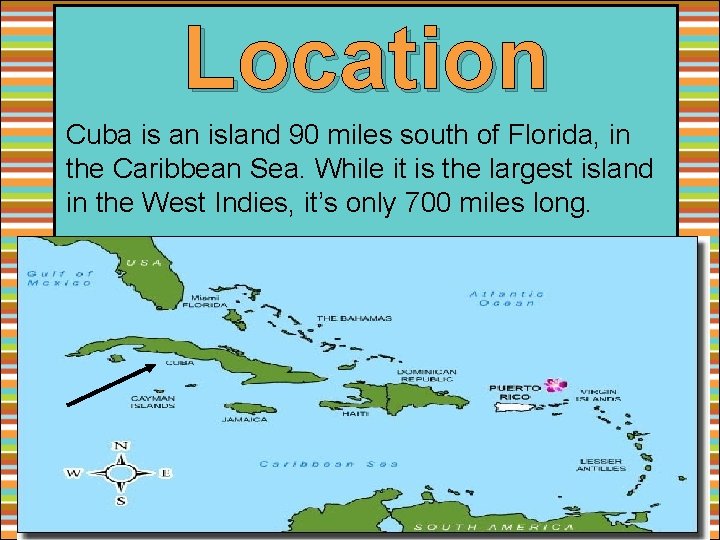 Location Cuba is an island 90 miles south of Florida, in the Caribbean Sea.