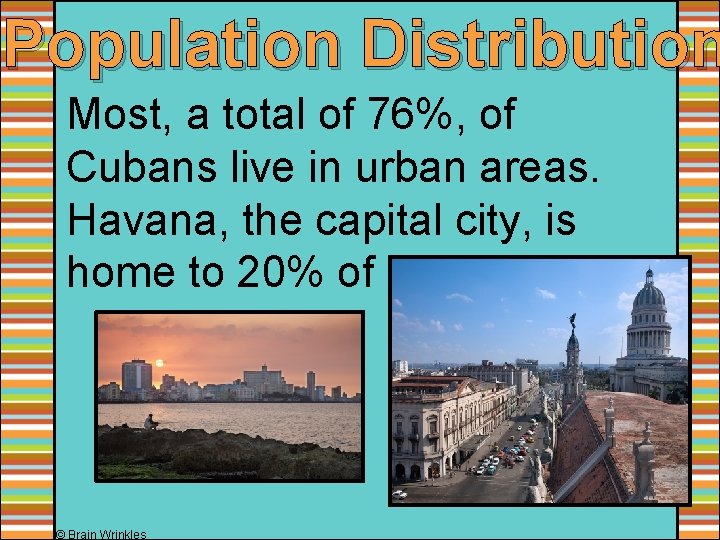 Population Distribution Most, a total of 76%, of Cubans live in urban areas. Havana,