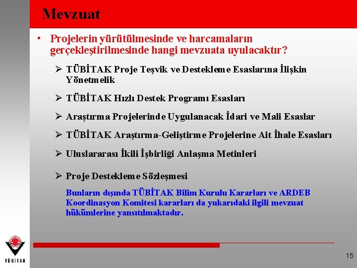 Mevzuat • Projelerin yürütülmesinde ve harcamaların gerçekleştirilmesinde hangi mevzuata uyulacaktır? Ø TÜBİTAK Proje Teşvik