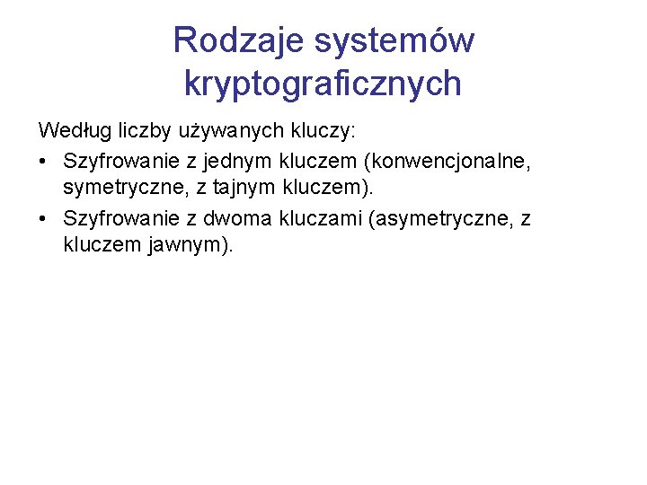 Rodzaje systemów kryptograficznych Według liczby używanych kluczy: • Szyfrowanie z jednym kluczem (konwencjonalne, symetryczne,