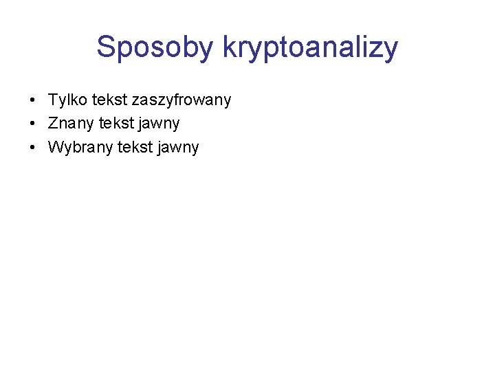 Sposoby kryptoanalizy • Tylko tekst zaszyfrowany • Znany tekst jawny • Wybrany tekst jawny