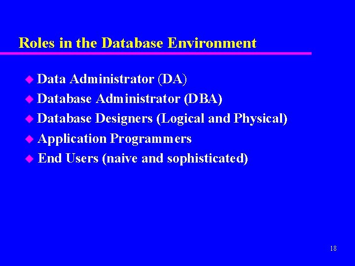 Roles in the Database Environment u Data Administrator (DA) u Database Administrator (DBA) u