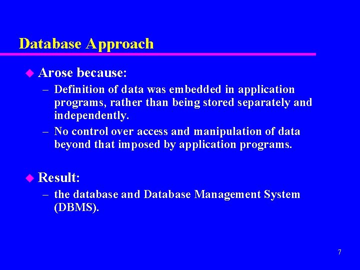 Database Approach u Arose because: – Definition of data was embedded in application programs,