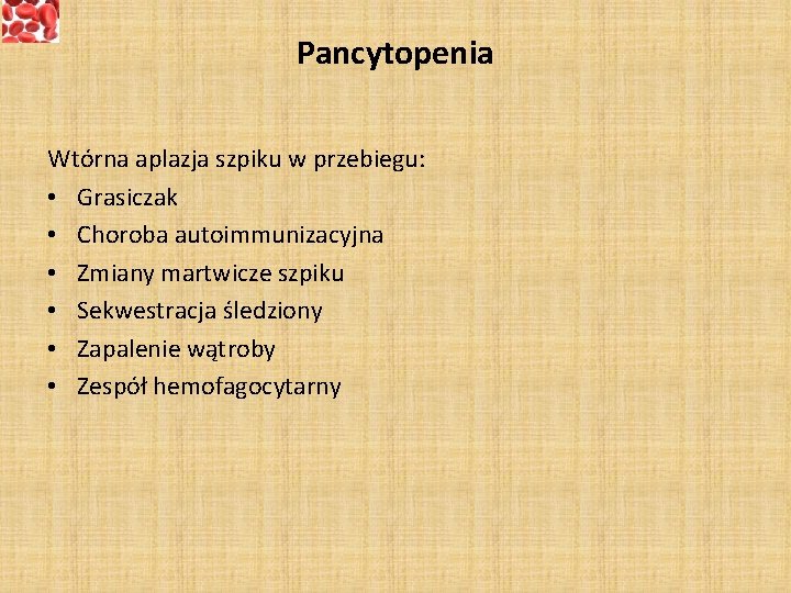 Pancytopenia Wtórna aplazja szpiku w przebiegu: • Grasiczak • Choroba autoimmunizacyjna • Zmiany martwicze