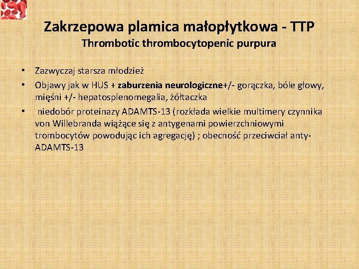 Zakrzepowa plamica małopłytkowa - TTP Thrombotic thrombocytopenic purpura • Zazwyczaj starsza młodzież • Objawy
