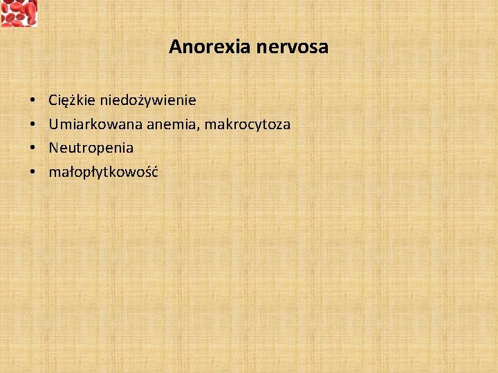 Anorexia nervosa • • Ciężkie niedożywienie Umiarkowana anemia, makrocytoza Neutropenia małopłytkowość 