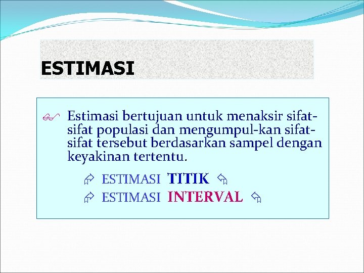 ESTIMASI Estimasi bertujuan untuk menaksir sifat- sifat populasi dan mengumpul-kan sifat tersebut berdasarkan sampel