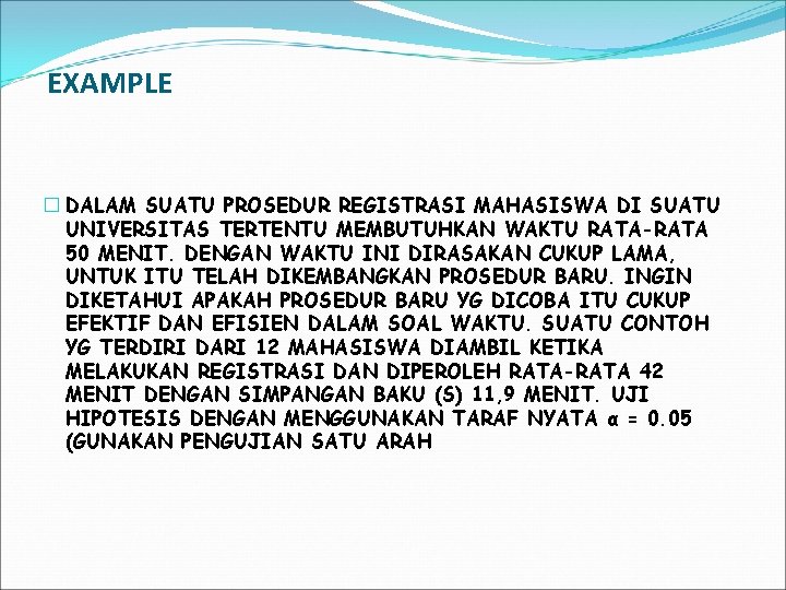 EXAMPLE � DALAM SUATU PROSEDUR REGISTRASI MAHASISWA DI SUATU UNIVERSITAS TERTENTU MEMBUTUHKAN WAKTU RATA-RATA