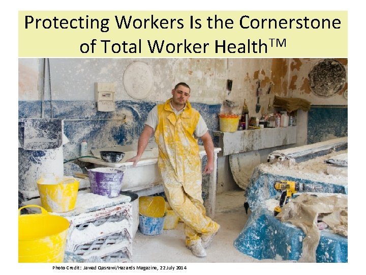 Protecting Workers Is the Cornerstone of Total Worker Health. TM Photo Credit: Jawad Qasrawi/Hazards
