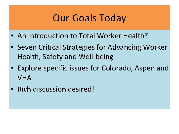 Our Goals Today • An Introduction to Total Worker Health® • Seven Critical Strategies