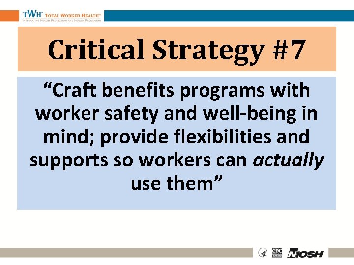 Critical Strategy #7 “Craft benefits programs with worker safety and well-being in mind; provide