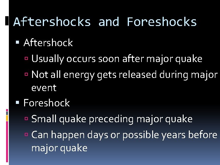 Aftershocks and Foreshocks Aftershock Usually occurs soon after major quake Not all energy gets